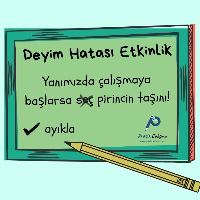 Yazı tahtasında "Deyim Hatası Etkinlik" başlığı, aşağısında örnek cümle olarak "Yanımızda çalışmaya başlarsa seç pirincin taşını!" yazısı, hatanın nerede olduğu ve düzeltmesi var. Yazı tahtasının sağ altında da "Pratik Çalışma" logosu var.